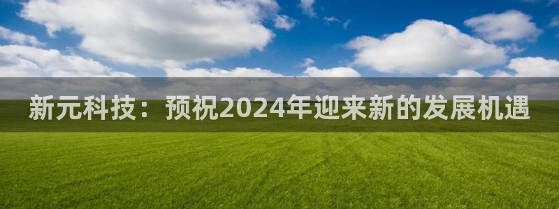 新元科技：预祝2024年迎来新的发展机遇