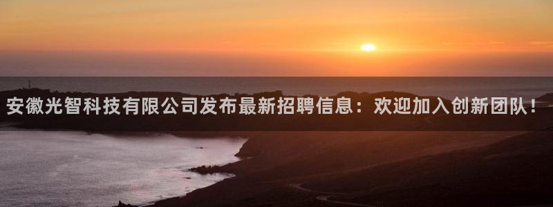 安徽光智科技有限公司发布最新招聘信息：欢迎加入创新团队！