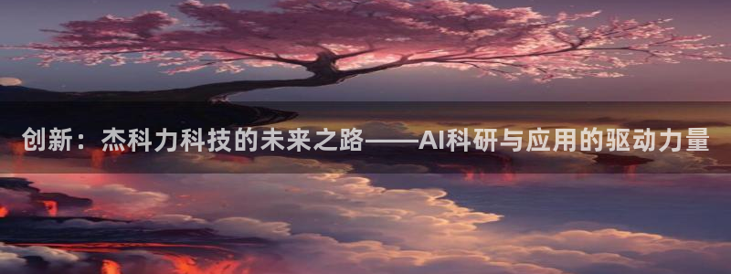 创新：杰科力科技的未来之路——AI科研与应用的驱动力量