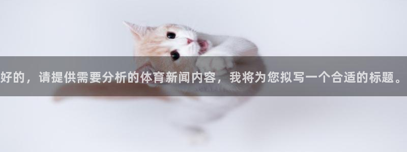 好的，请提供需要分析的体育新闻内容，我将为您拟写一个合适的标题。